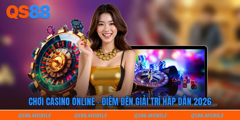 Chơi Casino Online - Điểm đến giải trí hấp dẫn 2026