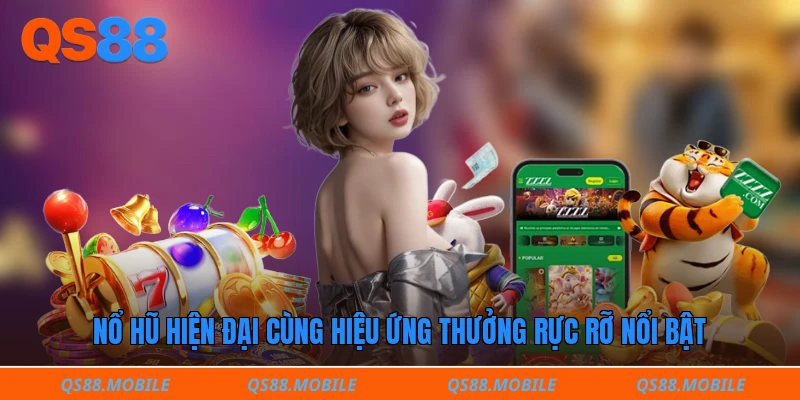 Nổ hũ hiện đại cùng hiệu ứng thưởng rực rỡ nổi bật